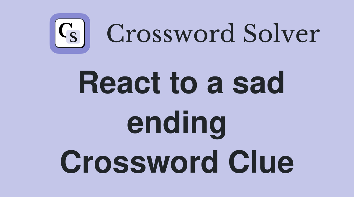 React to a sad ending Crossword Clue Answers Crossword Solver